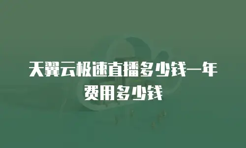 天翼云极速直播多少钱一年费用多少钱