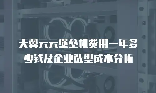 天翼云云堡垒机费用一年多少钱及企业选型成本分析