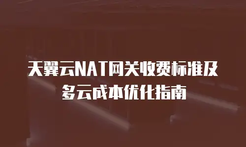 天翼云NAT网关收费标准及多云成本优化指南