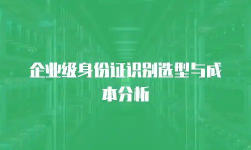 企业级身份证识别选型与成本分析