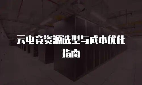 云电竞资源选型与成本优化指南
