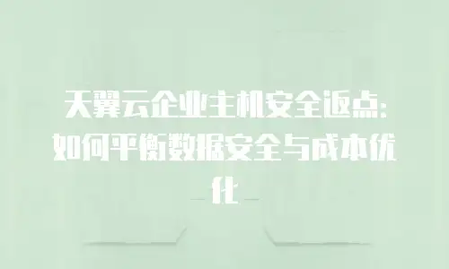 天翼云企业主机安全返点：如何平衡数据安全与成本优化