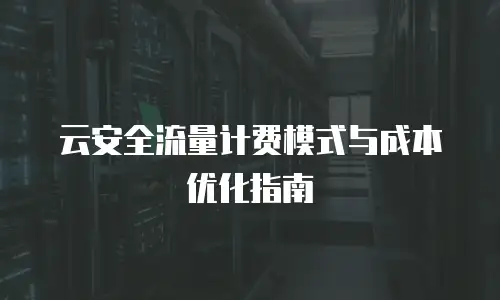 云安全流量计费模式与成本优化指南