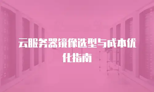云服务器镜像选型与成本优化指南