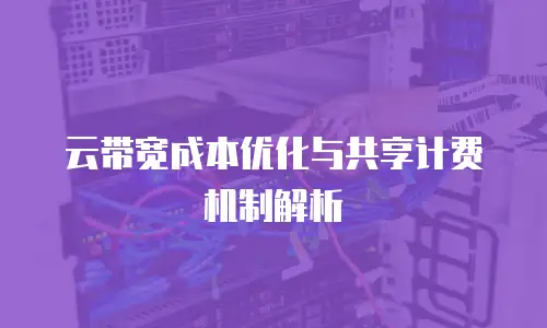 云带宽成本优化与共享计费机制解析