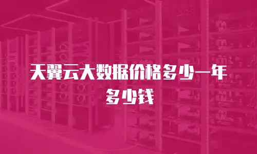 天翼云大数据价格多少一年多少钱