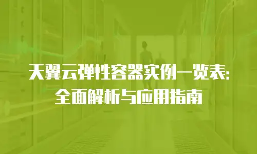 天翼云弹性容器实例一览表：全面解析与应用指南