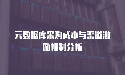 云数据库采购成本与渠道激励机制分析