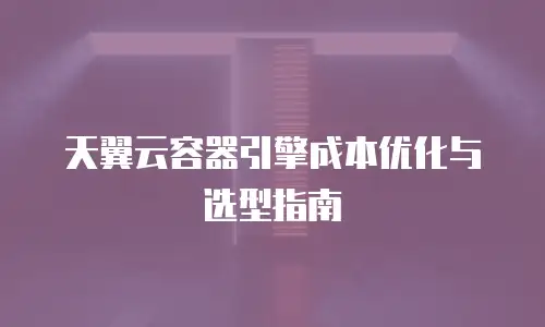 天翼云容器引擎成本优化与选型指南
