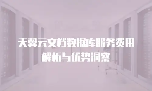 天翼云文档数据库服务费用解析与优势洞察