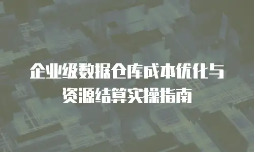 企业级数据仓库成本优化与资源结算实操指南