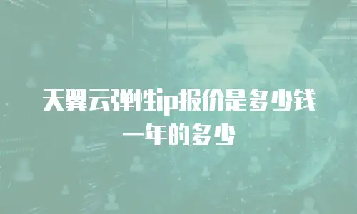 天翼云弹性ip报价是多少钱一年的多少