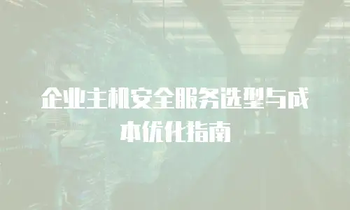 企业主机安全服务选型与成本优化指南