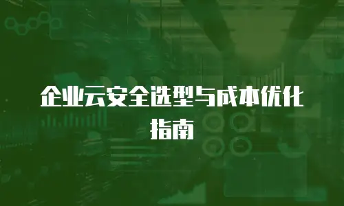 企业云安全选型与成本优化指南