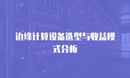 边缘计算设备选型与收益模式分析