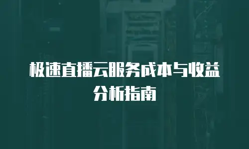 极速直播云服务成本与收益分析指南