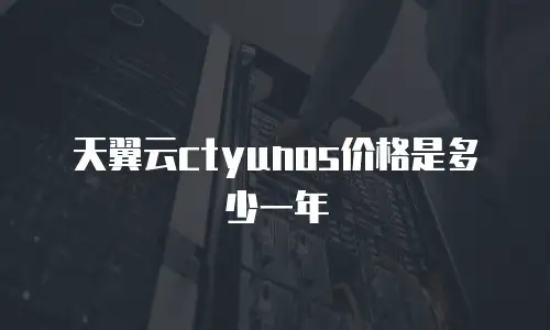 天翼云ctyunos价格是多少一年