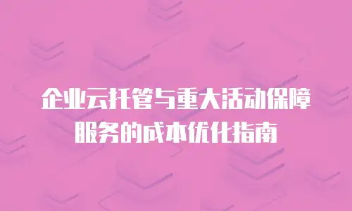 企业云托管与重大活动保障服务的成本优化指南