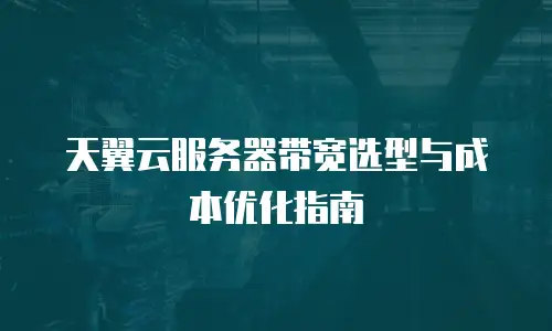 天翼云服务器带宽选型与成本优化指南
