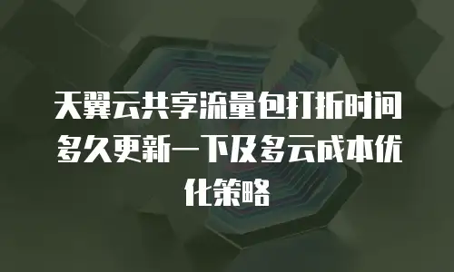 天翼云共享流量包打折时间多久更新一下及多云成本优化策略
