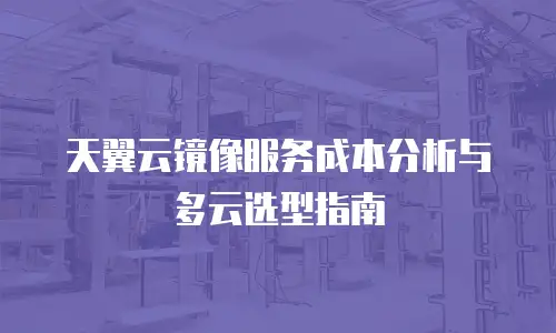 天翼云镜像服务成本分析与多云选型指南