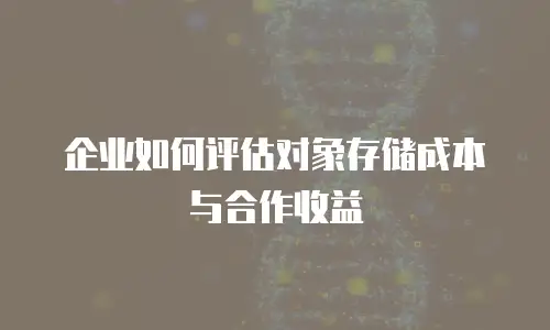 企业如何评估对象存储成本与合作收益