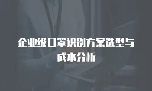 企业级口罩识别方案选型与成本分析