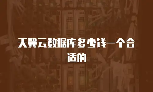 天翼云数据库多少钱一个合适的