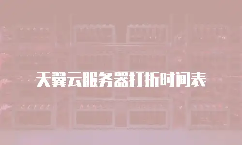 天翼云服务器打折时间表