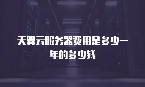 天翼云服务器费用是多少一年的多少钱