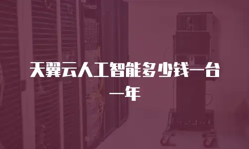 天翼云人工智能多少钱一台一年