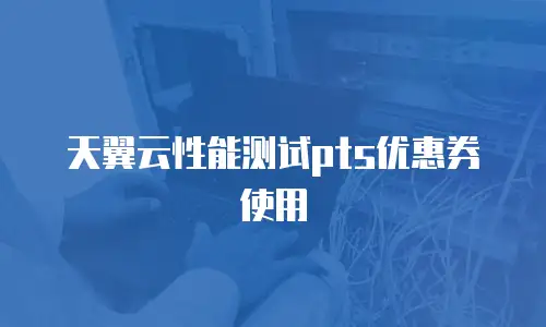 天翼云性能测试pts优惠券使用