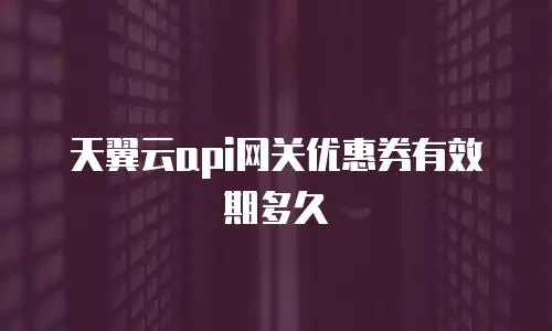 天翼云api网关优惠券有效期多久