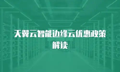 天翼云智能边缘云优惠政策解读
