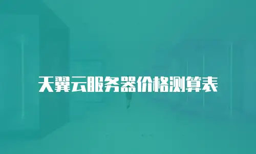天翼云服务器价格测算表