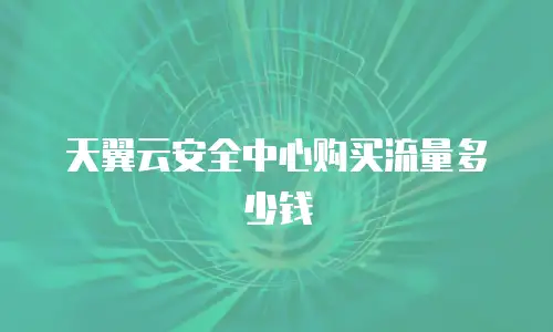 天翼云安全中心购买流量多少钱