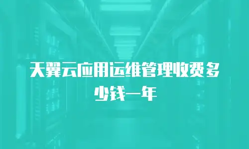 天翼云应用运维管理收费多少钱一年