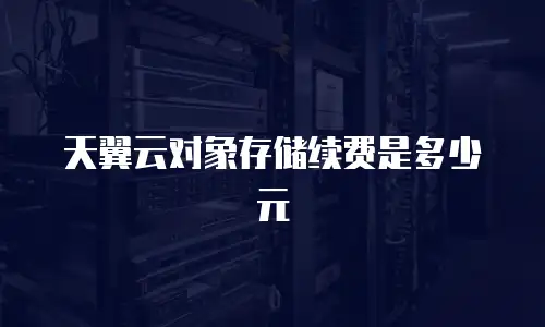 天翼云对象存储续费是多少元