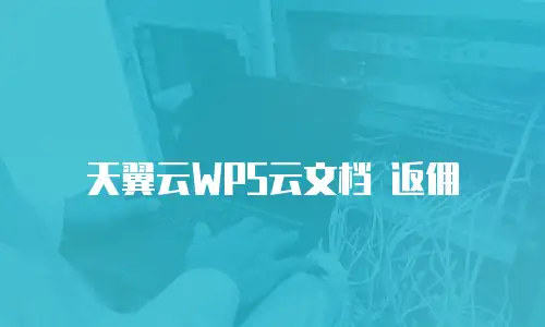 天翼云WPS云文档 返佣