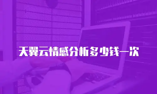 天翼云情感分析多少钱一次