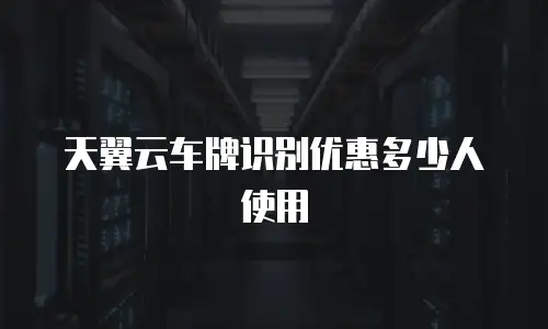 天翼云车牌识别优惠多少人使用