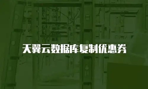天翼云数据库复制优惠券