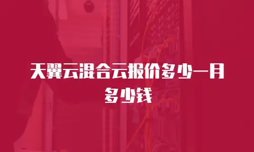 天翼云混合云报价多少一月多少钱