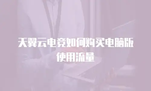 天翼云电竞如何购买电脑版使用流量