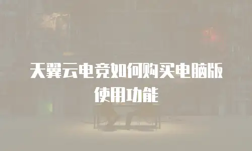 天翼云电竞如何购买电脑版使用功能