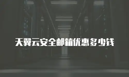 天翼云安全邮箱优惠多少钱