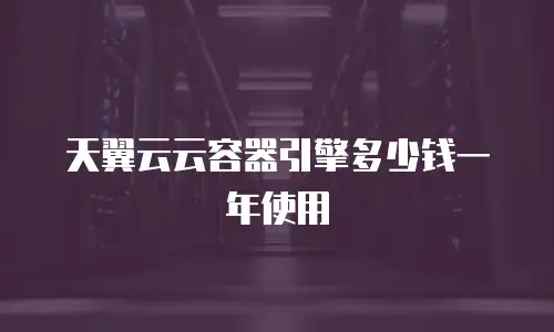 天翼云云容器引擎多少钱一年使用