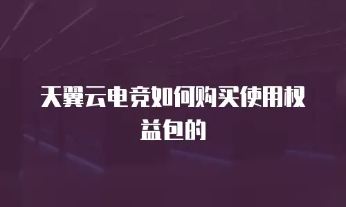 天翼云电竞如何购买使用权益包的