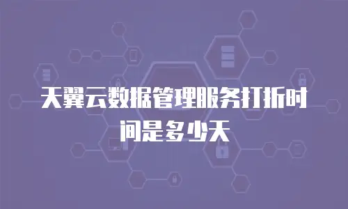 天翼云数据管理服务打折时间是多少天