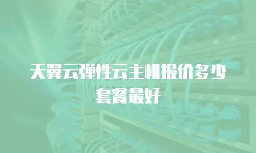 天翼云弹性云主机报价多少套餐最好